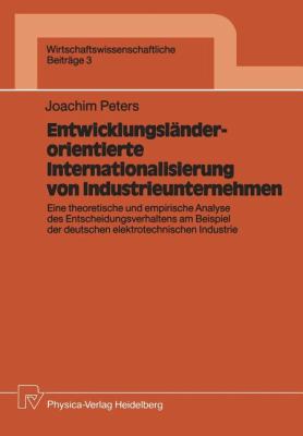 Entwicklungsländerorientierte Internationalisierung Von Industrieunternehmen : Eine Theoretische und Empirische Analyse des Entscheidungsverhaltens Am Beispiel der Deutschen Elektrotechnischen Industrie
