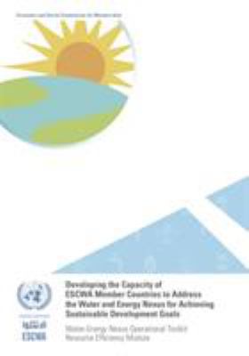 Developing the Capacity of ESCWA Member Countries to Address the Water and Energy Nexus for Achieving Sustainable Development Goals : Water-Energy Nexus Operational Toolkit Resource Efficiency Module