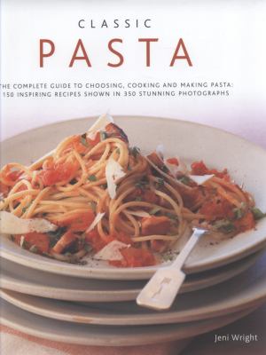Classic Pasta : The Complete Guide to Choosing, Cooking and Making Pasta