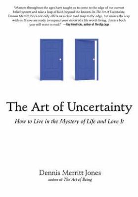 The Art of Uncertainty : How to Live in the Mystery of Life and Love It