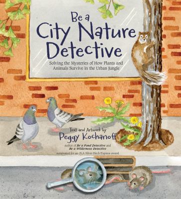 Be a City Nature Detectove : Solving the Mysteries of How Plants and Animals Survive in the Urban Jungle