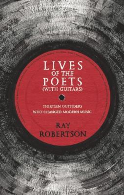 Lives of the Poets (with Guitars) : Thirteen Outsiders Who Changed Rock and Roll