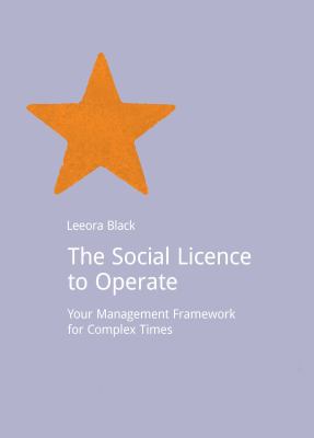 The Social Licence to Operate : Your Management Framework for Complex Times