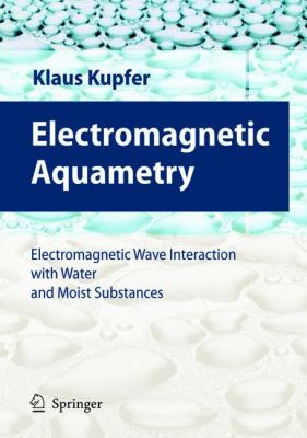 Electromagnetic Aquametry : Electromagnetic Wave Interaction with Water and Moist Substances