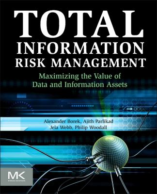 Total Information Risk Management : Maximizing the Value of Data and Information Assets