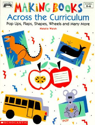 Making Books Across the Curriculum : Pop Ups, Flaps, Shapes, Wheels and Many More