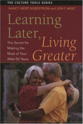 Learning Later, Living Greater : The Secret for Making the Most of Your after-50 Years
