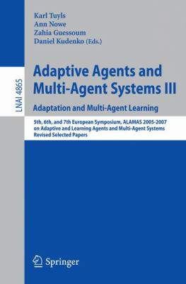 Adaptive Agents and Multi-Agent Systems III : Adaptation and Multi-Agent Learning, 5th, 6th, and 7th European Symposium, ALAMAS 2005-2007 on Adaptive and Learning Agents and Multi-Agent Systems, Revised Selected Papers