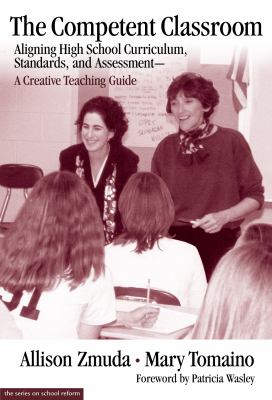 The Competent Classroom : Aligning High School Curriculum, Standards and Assessment - A Creative Teaching Guide