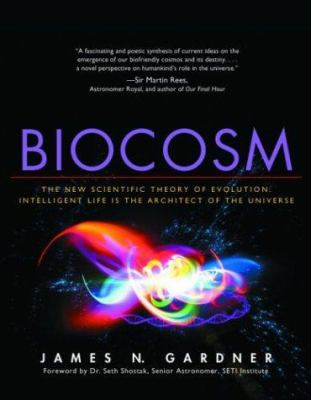 Biocosm : The New Scientific Theory of Evolution: Intelligent Life Is the Architect of the Universe