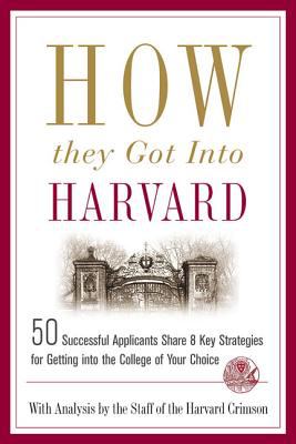 How They Got into Harvard : 50 Successful Applicants Share 8 Key Strategies for Getting into the College of Your Choice