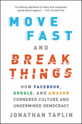 Move Fast and Break Things : How Facebook, Google, and Amazon Cornered Culture and Undermined Democracy