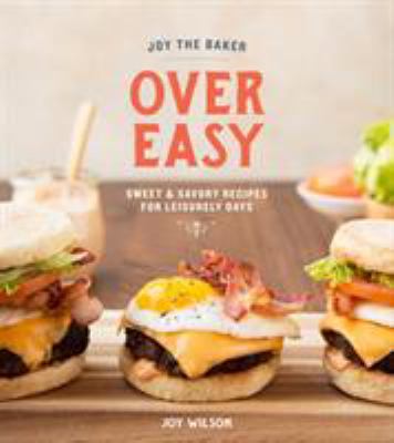 Joy the Baker over Easy : Sweet and Savory Recipes for Leisurely Days: a Cookbook
