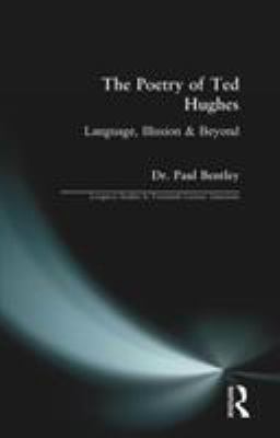 The Poetry of Ted Hughes : Language, Illusion and Beyond