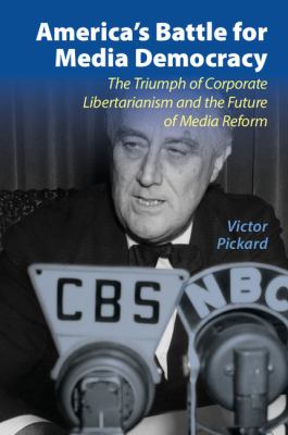 America's Battle for Media Democracy : The Triumph of Corporate Libertarianism and the Future of Media Reform