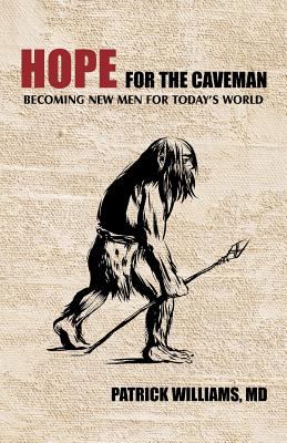 Hope for the Caveman : Becoming New Men for Today's World