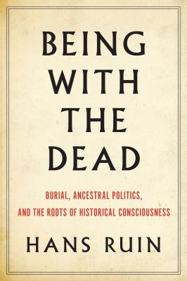 Being with the Dead : Burial, Sacrifice, and the Origins of Historical Consciousness