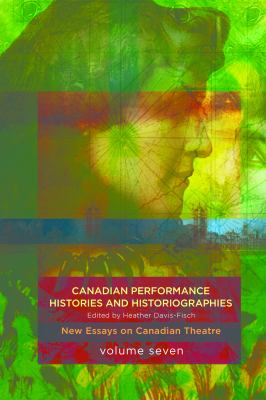 Canadian Performance Histories and Historiograpies : New Essays on Canadian Theatre Volume 6