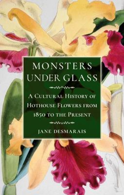 Monsters under Glass : A Cultural History of Hothouse Flowers from 1850 to the Present