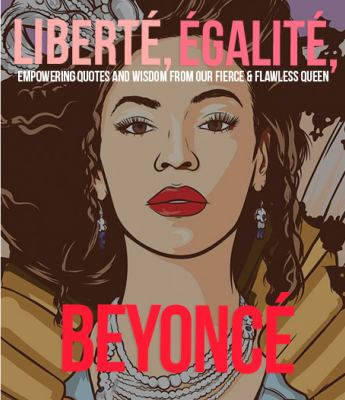 Liberté Egalité Beyoncé : Empowering Quotes and Wisdom from Our Fierce and Flawless Queen