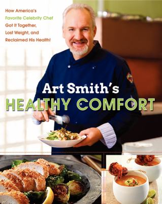 Art Smith's Healthy Comfort : How America's Favorite Celebrity Chef Got It Together, Lost Weight, and Reclaimed His Health!