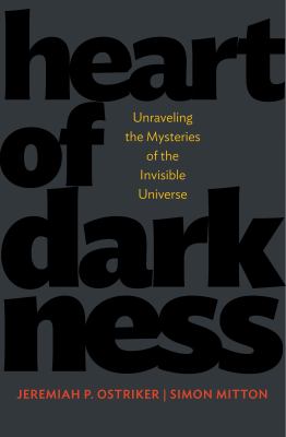 Heart of Darkness : Unraveling the Mysteries of the Invisible Universe