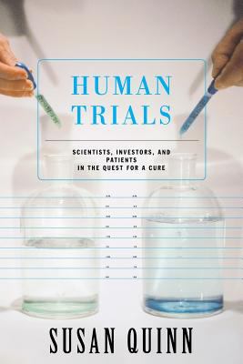 Human Trials : Scientists, Investors, and Patients in the Quest for a Cure