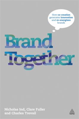 Brand Together : How Co-Creation Generates Innovation and Re-Energizes Brands