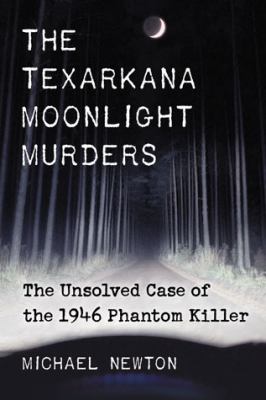 The Texarkana Moonlight Murders : The Unsolved Case of the 1946 Phantom Killer