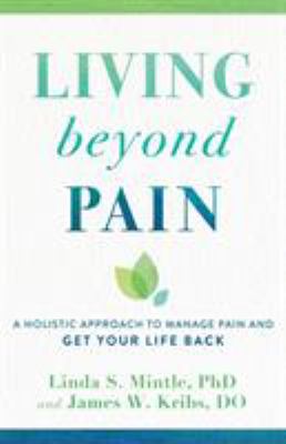 Living Beyond Pain : A Holistic Approach to Manage Pain and Get Your Life Back