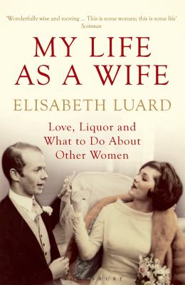 My Life As a Wife : Love, Liquor and What to Do about Other Women
