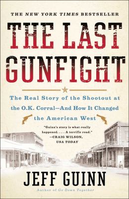 The Last Gunfight : The Real Story of the Shootout at the O. K. Corral-And How It Changed the American West