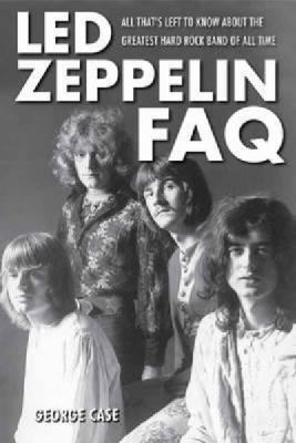 Led Zeppelin Faq : All That's Left to Know about the Greatest Hard Rock Band of All Time