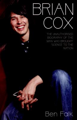 Brian Cox : The Unauthorised Biography of the Man Who Brought Science to the Nation