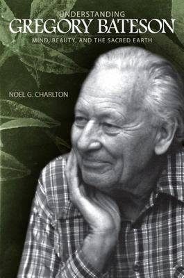 Understanding Gregory Bateson : Mind, Beauty, and the Sacred Earth