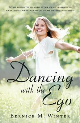 Dancing with the Ego : Beyond the Limited Awareness of Your Ego You Are Beautiful, You Are Valued, You Are Enough and You Are Loved Unconditionally