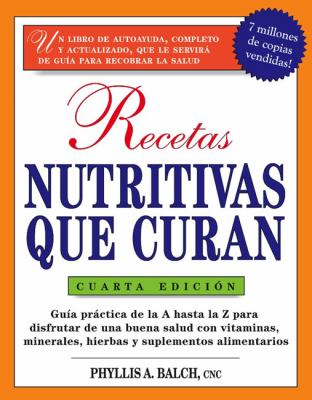 Recetas Nutritivas Que Curan : Guia Practica de la a Hasta la Z para Disfrutar de una Burna Salud Convitaminas, Minerales, Hierbas y Suplementos Alimentarios