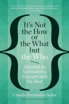 It's Not the How or the What but the Who : Succeed by Surrounding Yourself with the Best