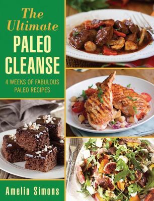 The Ultimate Paleo Cleanse : 4 Weeks of Fabulous Paleo Recipes