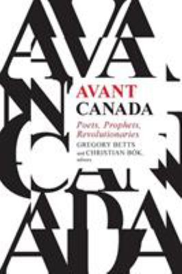 Avant Canada : Poets, Prophets, Revolutionaries