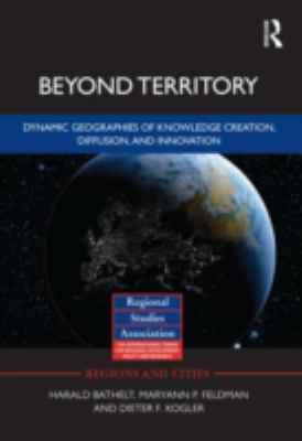 Beyond Territory : Dynamic Geographies of Knowledge Creation, Diffusion and Innovation