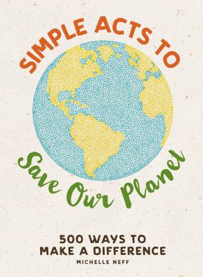 Simple Acts to Save Our Planet : 500 Ways to Make a Difference