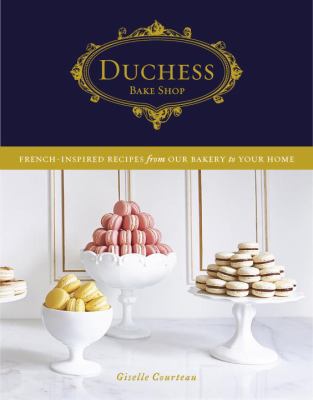 Duchess Bake Shop : French-Inspired Recipes from Our Bakery to Your Home