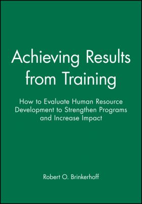Achieving Results from Training : How to Evaluate Human Resource Development to Strengthen Programs and Increase Impact