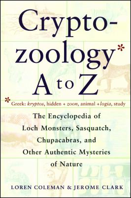 Cryptozoology a to Z : The Encyclopedia of Loch Monsters Sasquatch Chupacabras and Other Authentic M