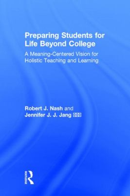Preparing Students for Life Beyond College : A Meaning-Centered Vision for Holistic Teaching and Learning