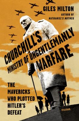 Churchill's Ministry of Ungentlemanly Warfare : The Mavericks Who Plotted Hitler's Defeat