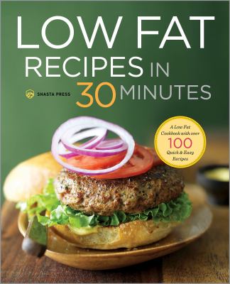 Low Fat Recipes in 30 Minutes : A Low Fat Cookbook with over 100 Quick and Easy Recipes