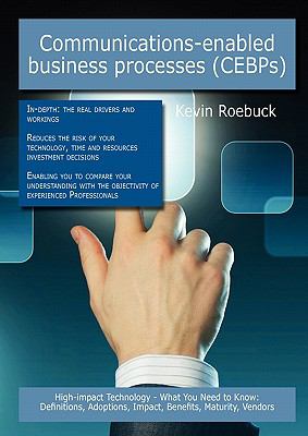 Communications-enabled business processes (CEBPs): High-impact Technology - What You Need to Know : Definitions, Adoptions, Impact, Benefits, Maturity, Vendors