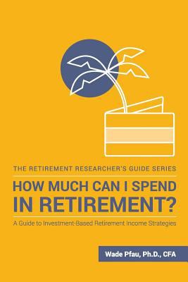 How Much Can I Spend in Retirement? : A Guide to Investment-Based Retirement Income Strategies